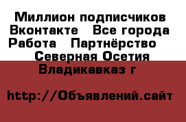 Миллион подписчиков Вконтакте - Все города Работа » Партнёрство   . Северная Осетия,Владикавказ г.